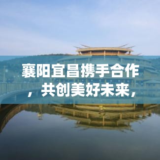 襄陽(yáng)宜昌攜手合作，共創(chuàng)美好未來(lái)，兩地新聞?lì)^條重磅發(fā)布！
