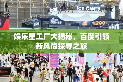 娛樂星工廠大揭秘，百度引領(lǐng)新風(fēng)尚探尋之旅