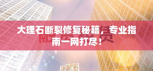 大理石斷裂修復(fù)秘籍，專業(yè)指南一網(wǎng)打盡！
