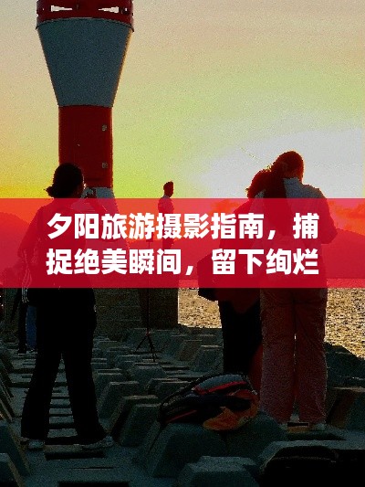 夕陽旅游攝影指南，捕捉絕美瞬間，留下絢爛回憶