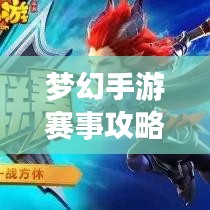 夢幻手游賽事攻略大全，最新指南助你輕松登頂！