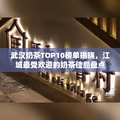 武漢奶茶TOP10榜單揭曉，江城最受歡迎的奶茶佳品盤點