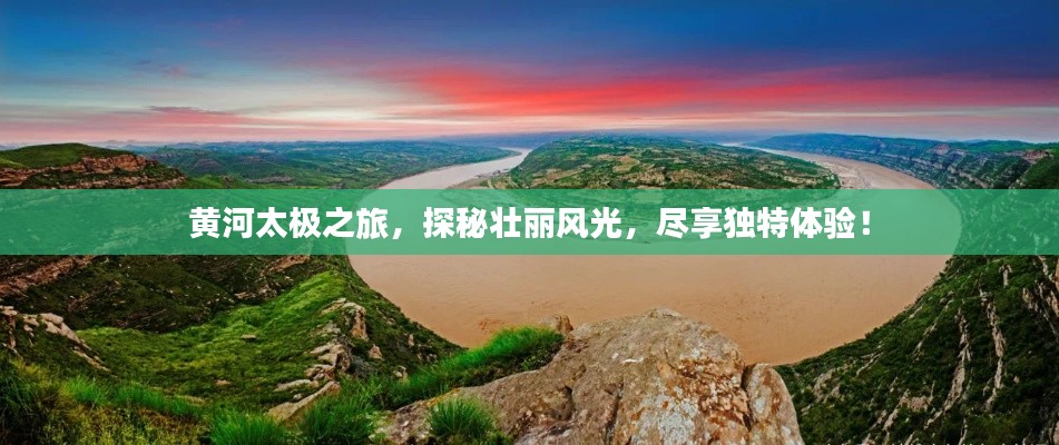 黃河太極之旅，探秘壯麗風光，盡享獨特體驗！