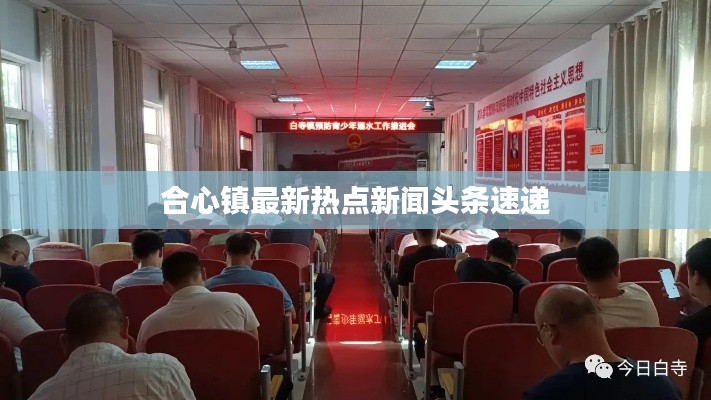 合心鎮(zhèn)最新熱點(diǎn)新聞?lì)^條速遞