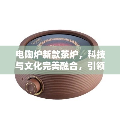 電陶爐新款茶爐，科技與文化完美融合，引領茶藝新風尚！