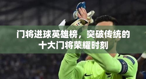 門將進(jìn)球英雄榜，突破傳統(tǒng)的十大門將榮耀時刻