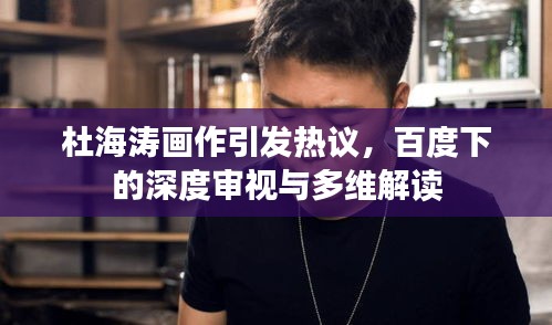 杜海濤畫作引發(fā)熱議，百度下的深度審視與多維解讀