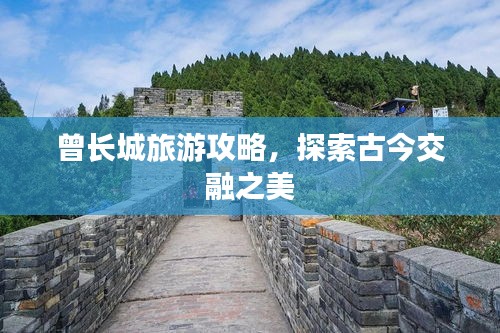 曾長城旅游攻略，探索古今交融之美
