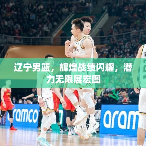 遼寧男籃，輝煌戰(zhàn)績(jī)閃耀，潛力無(wú)限展宏圖