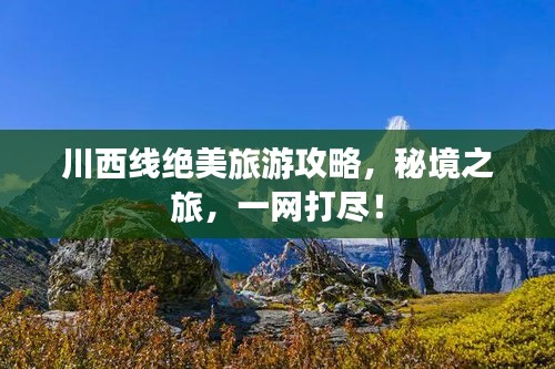 川西線絕美旅游攻略，秘境之旅，一網(wǎng)打盡！
