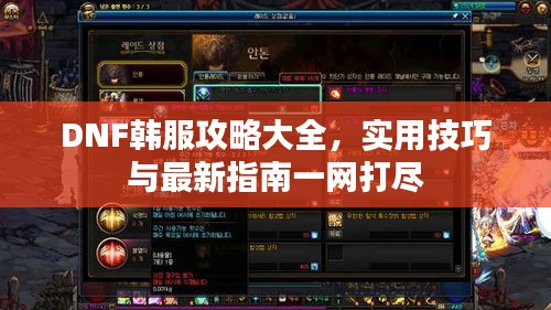 DNF韓服攻略大全，實(shí)用技巧與最新指南一網(wǎng)打盡