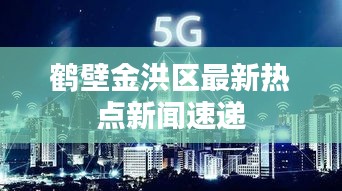 鶴壁金洪區(qū)最新熱點(diǎn)新聞速遞