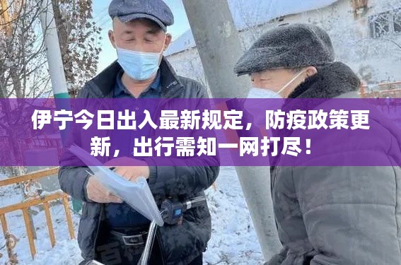 伊寧今日出入最新規(guī)定，防疫政策更新，出行需知一網(wǎng)打盡！