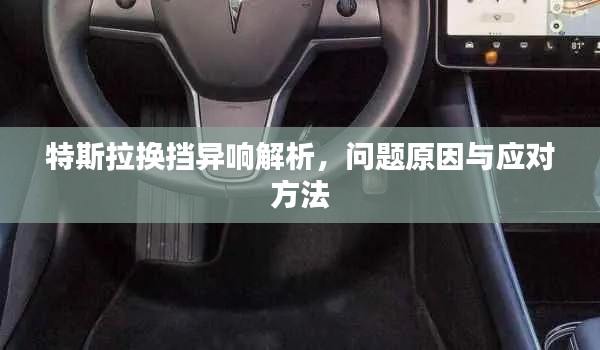 特斯拉換擋異響解析，問(wèn)題原因與應(yīng)對(duì)方法