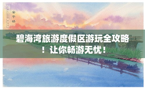 碧海灣旅游度假區(qū)游玩全攻略！讓你暢游無憂！