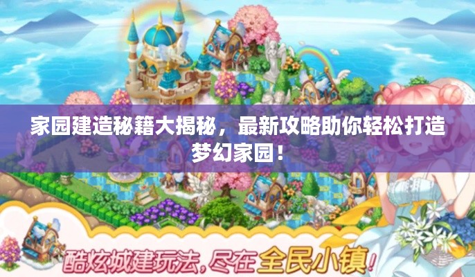 家園建造秘籍大揭秘，最新攻略助你輕松打造夢(mèng)幻家園！