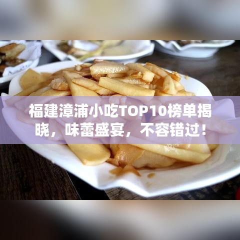 福建漳浦小吃TOP10榜單揭曉，味蕾盛宴，不容錯過！