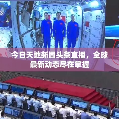 今日天地新聞?lì)^條直播，全球最新動(dòng)態(tài)盡在掌握