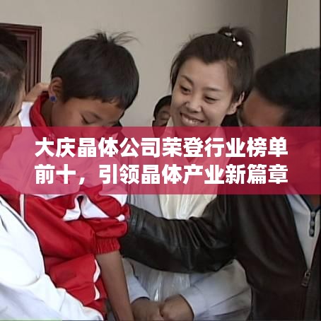 大慶晶體公司榮登行業(yè)榜單前十，引領(lǐng)晶體產(chǎn)業(yè)新篇章！