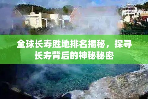 全球長壽勝地排名揭秘，探尋長壽背后的神秘秘密