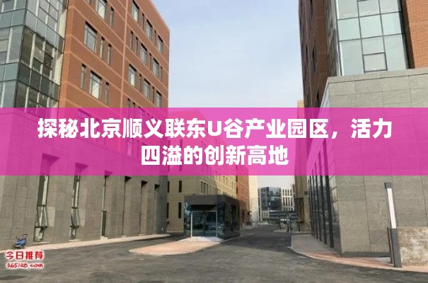 探秘北京順義聯(lián)東U谷產(chǎn)業(yè)園區(qū)，活力四溢的創(chuàng)新高地