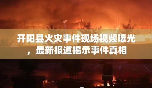 開陽縣火災事件現(xiàn)場視頻曝光，最新報道揭示事件真相