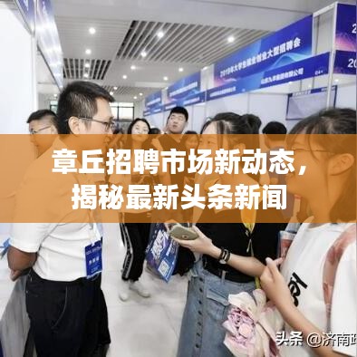 章丘招聘市場(chǎng)新動(dòng)態(tài)，揭秘最新頭條新聞