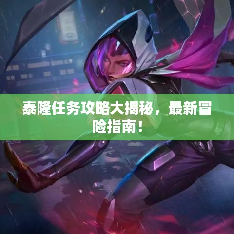 泰隆任務(wù)攻略大揭秘，最新冒險(xiǎn)指南！