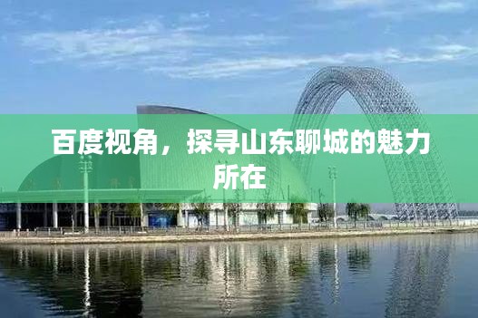 百度視角，探尋山東聊城的魅力所在