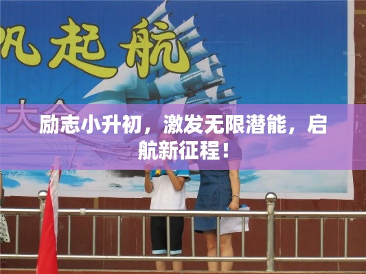 勵志小升初，激發(fā)無限潛能，啟航新征程！