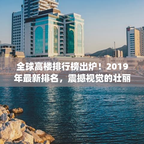 全球高樓排行榜出爐！2019年最新排名，震撼視覺的壯麗高樓大觀
