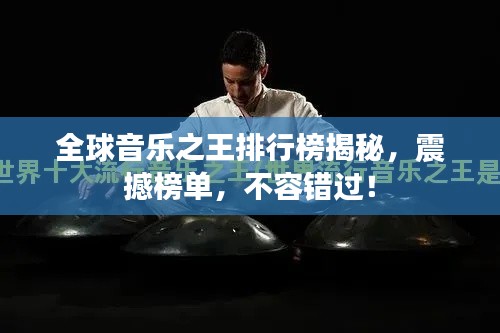 全球音樂之王排行榜揭秘，震撼榜單，不容錯過！