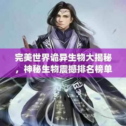完美世界詭異生物大揭秘，神秘生物震撼排名榜單！