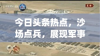 今日頭條熱點(diǎn)，沙場(chǎng)點(diǎn)兵，展現(xiàn)軍事力量全新風(fēng)采