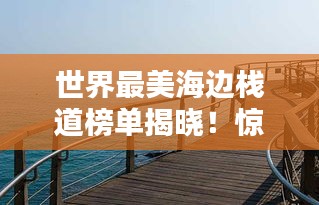 世界最美海邊棧道榜單揭曉！驚艷你的視覺盛宴