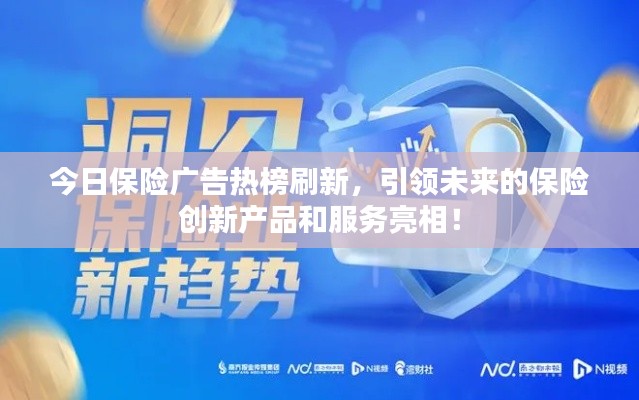 今日保險(xiǎn)廣告熱榜刷新，引領(lǐng)未來的保險(xiǎn)創(chuàng)新產(chǎn)品和服務(wù)亮相！