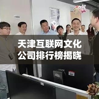 天津互聯(lián)網(wǎng)文化公司排行榜揭曉，業(yè)界翹楚一網(wǎng)打盡！