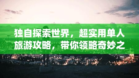 獨(dú)自探索世界，超實(shí)用單人旅游攻略，帶你領(lǐng)略奇妙之旅！