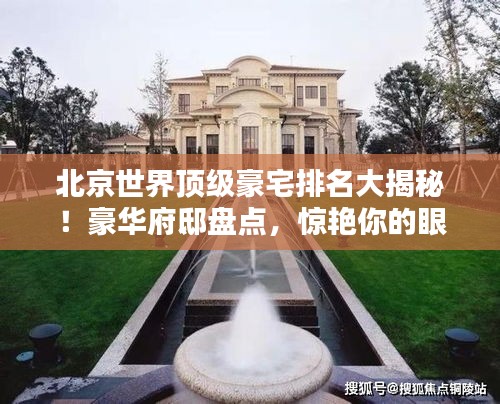 北京世界頂級豪宅排名大揭秘！豪華府邸盤點，驚艷你的眼球！