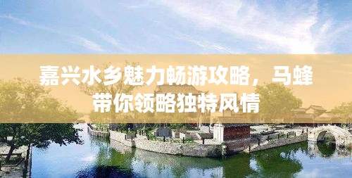 嘉興水鄉(xiāng)魅力暢游攻略，馬蜂帶你領(lǐng)略獨特風(fēng)情