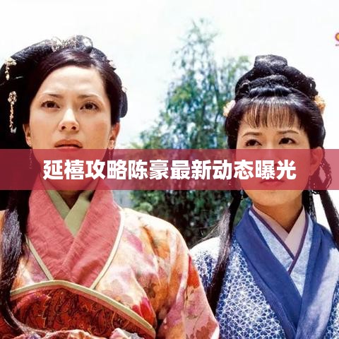 延禧攻略陳豪最新動(dòng)態(tài)曝光