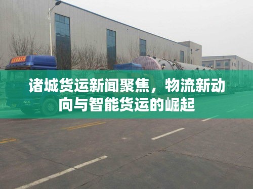 諸城貨運(yùn)新聞聚焦，物流新動(dòng)向與智能貨運(yùn)的崛起