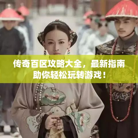 傳奇百區(qū)攻略大全，最新指南助你輕松玩轉(zhuǎn)游戲！