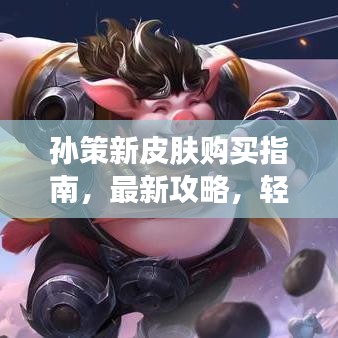 孫策新皮膚購買指南，最新攻略，輕松獲??！