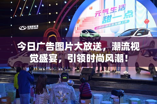 今日廣告圖片大放送，潮流視覺盛宴，引領(lǐng)時尚風潮！
