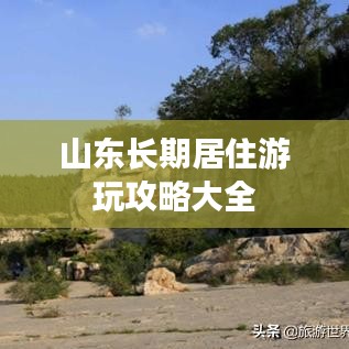 山東長(zhǎng)期居住游玩攻略大全