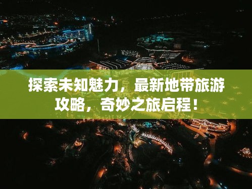 探索未知魅力，最新地帶旅游攻略，奇妙之旅啟程！