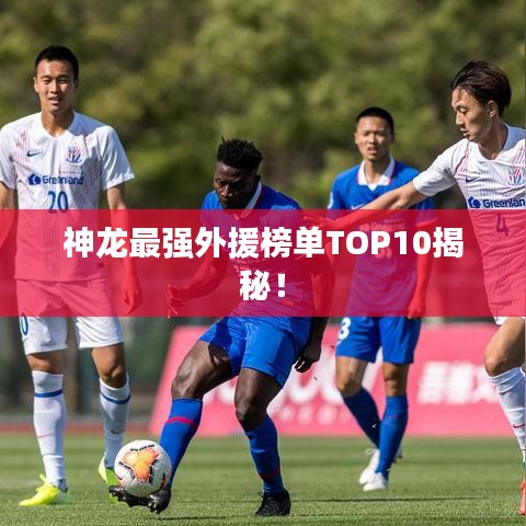 神龍最強外援榜單TOP10揭秘！