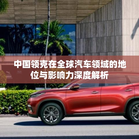 中國領克在全球汽車領域的地位與影響力深度解析