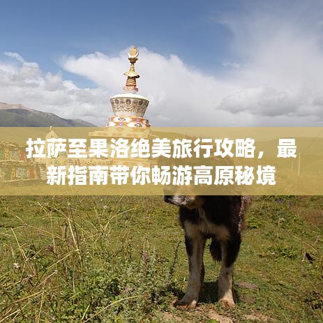 拉薩至果洛絕美旅行攻略，最新指南帶你暢游高原秘境